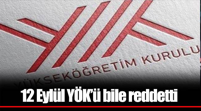 12 Eylül YÖK’ü bile reddetti