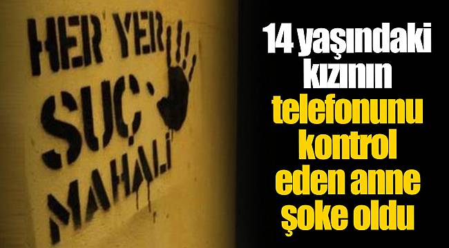 14 yaşındaki kızının telefonunu kontrol eden anne şoke oldu
