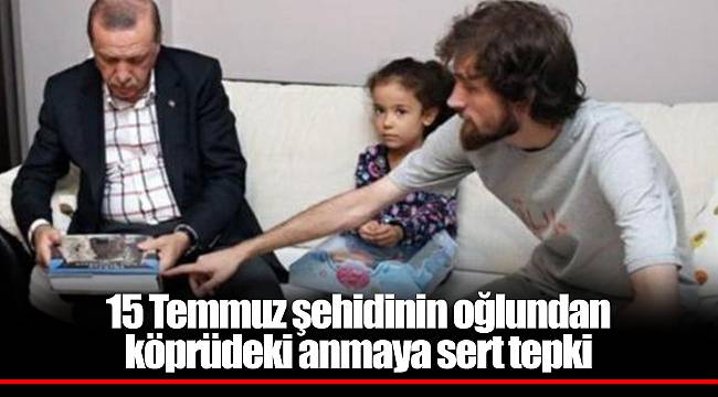 15 Temmuz şehidinin oğlundan köprüdeki anmaya sert tepki