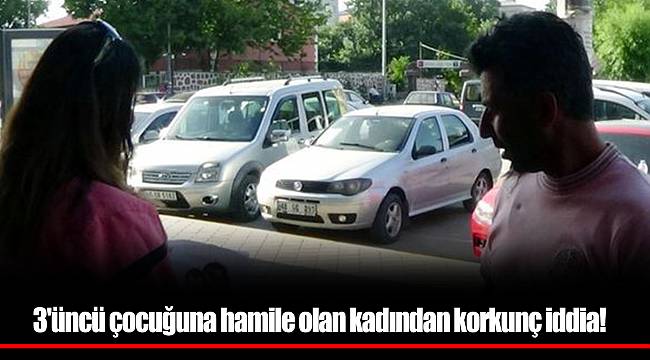 3'üncü çocuğuna hamile olan kadından korkunç iddia!