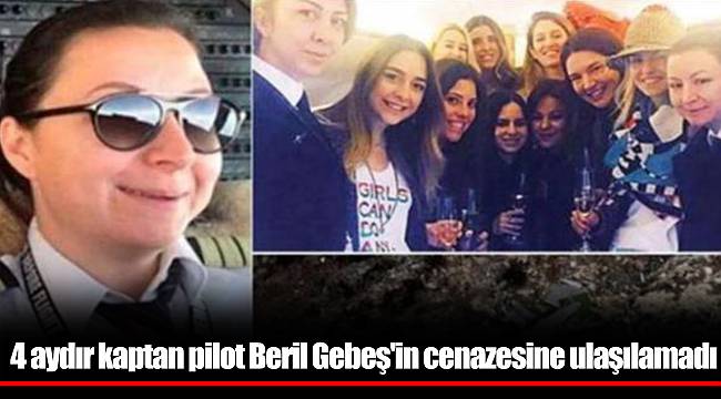 4 aydır kaptan pilot Beril Gebeş'in cenazesine ulaşılamadı