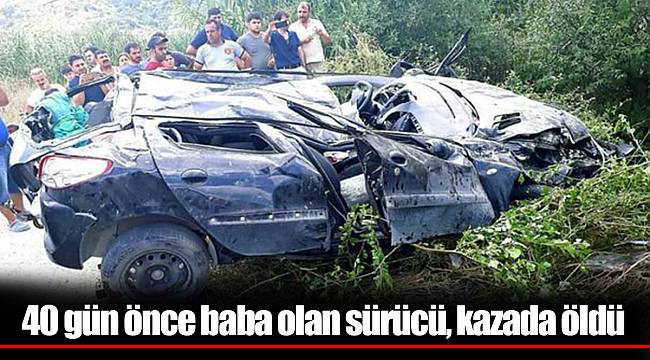 40 gün önce baba olan sürücü, kazada öldü
