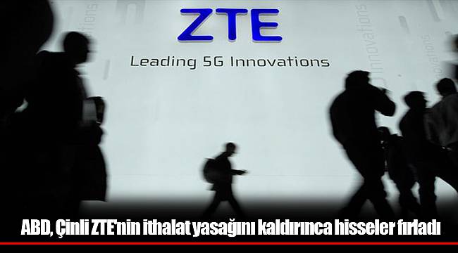 ABD, Çinli ZTE'nin ithalat yasağını kaldırınca hisseler fırladı