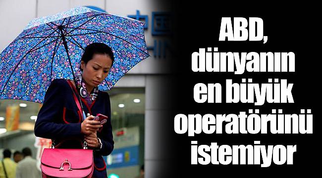 ABD, dünyanın en büyük operatörünü istemiyor