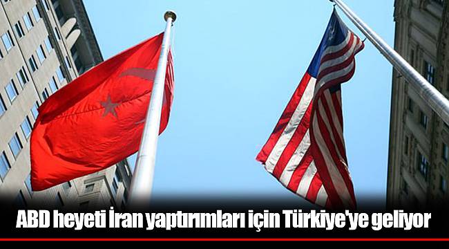 ABD heyeti İran yaptırımları için Türkiye'ye geliyor