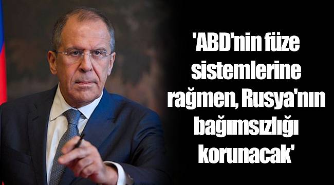 'ABD'nin füze sistemlerine rağmen, Rusya'nın bağımsızlığı korunacak'