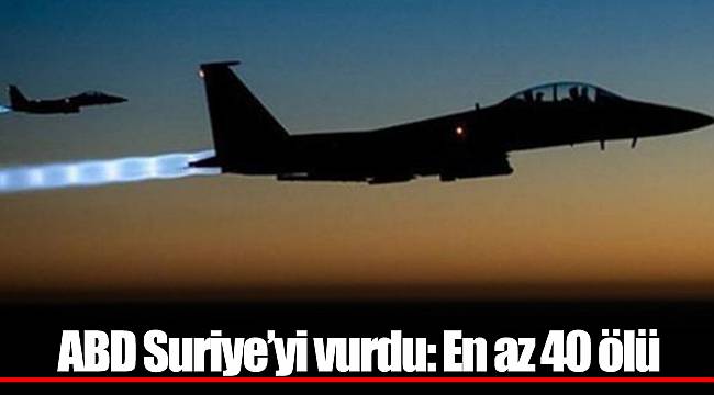 ABD Suriye’yi vurdu: En az 40 ölü