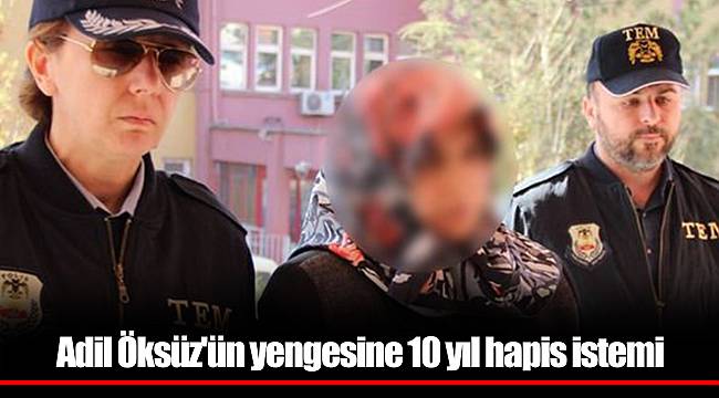 Adil Öksüz'ün yengesine 10 yıl hapis istemi