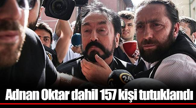 Adnan Oktar dahil 157 kişi tutuklandı