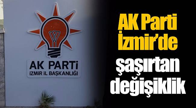 AK Parti İzmir'de şaşırtan değişiklik