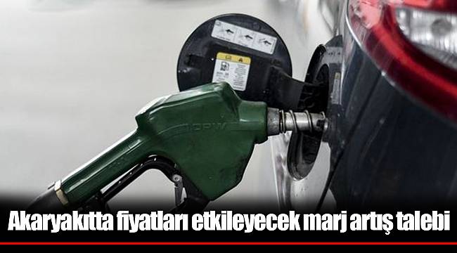 Akaryakıtta fiyatları etkileyecek marj artış talebi