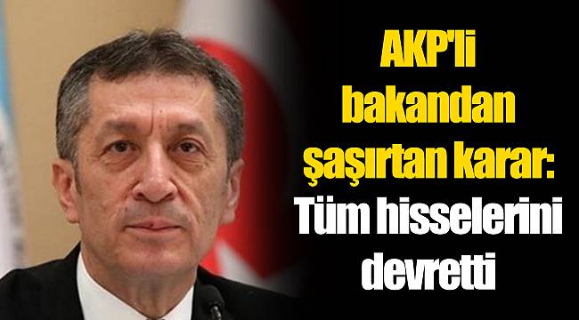 AKP'li bakandan şaşırtan karar: Tüm hisselerini devretti