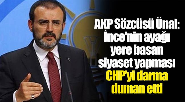 AKP Sözcüsü Ünal: İnce'nin ayağı yere basan siyaset yapması CHP'yi darma duman etti