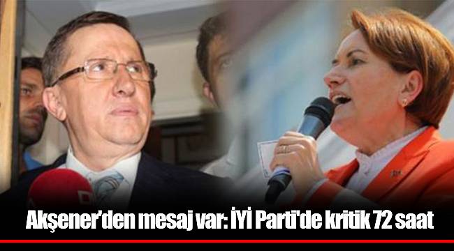 Akşener'den mesaj var: İYİ Parti'de kritik 72 saat