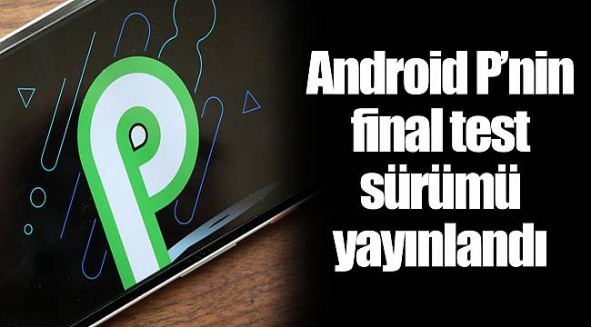 Android P’nin final test sürümü yayınlandı