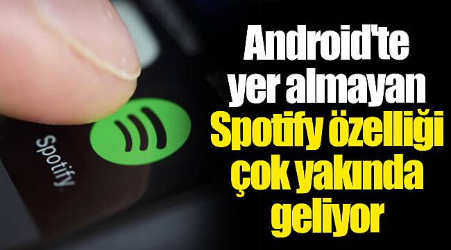 Android'te yer almayan Spotify özelliği çok yakında geliyor