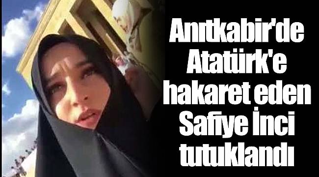 Anıtkabir'de Atatürk'e hakaret eden Safiye İnci tutuklandı