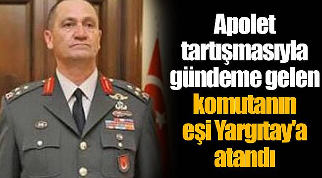 Apolet tartışmasıyla gündeme gelen komutanın eşi Yargıtay'a atandı