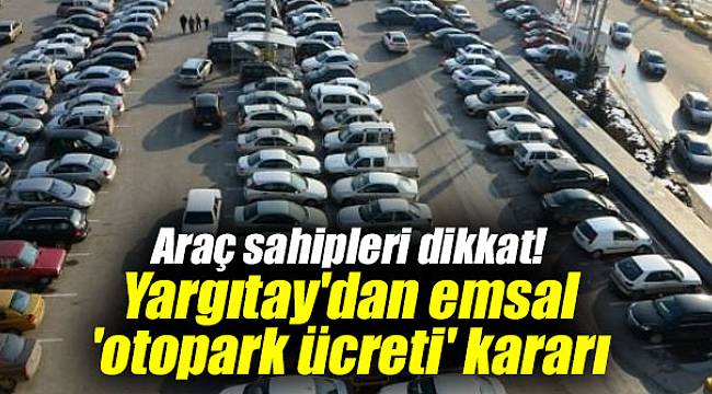 Araç sahipleri dikkat! Yargıtay'dan emsal 'otopark ücreti' kararı