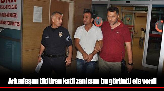 Arkadaşını öldüren katil zanlısını bu görüntü ele verdi