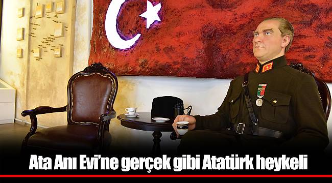 Ata Anı Evi’ne gerçek gibi Atatürk heykeli