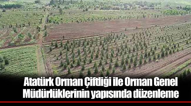 Atatürk Orman Çiftliği ile Orman Genel Müdürlüklerinin yapısında düzenleme