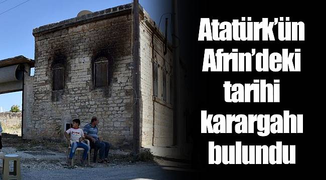 Atatürk’ün Afrin’deki tarihi karargahı bulundu