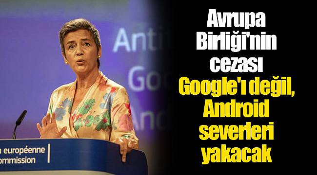 Avrupa Birliği'nin cezası Google'ı değil, Android severleri yakacak