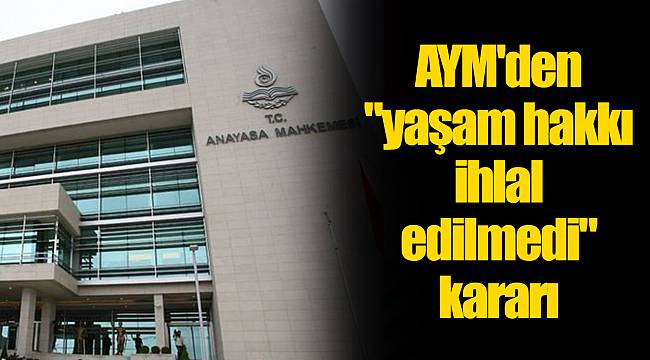 AYM'den "yaşam hakkı ihlal edilmedi" kararı
