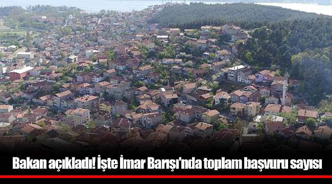 Bakan açıkladı! İşte İmar Barışı'nda toplam başvuru sayısı