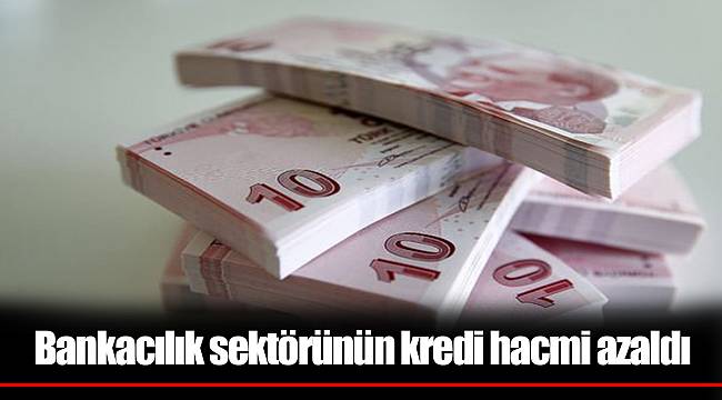 Bankacılık sektörünün kredi hacmi azaldı