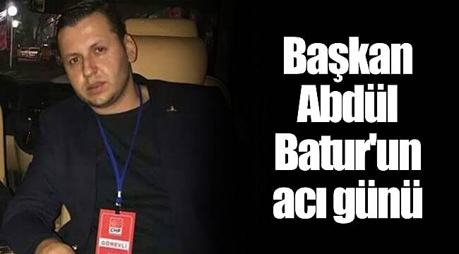 Başkan Abdül Batur'un acı günü