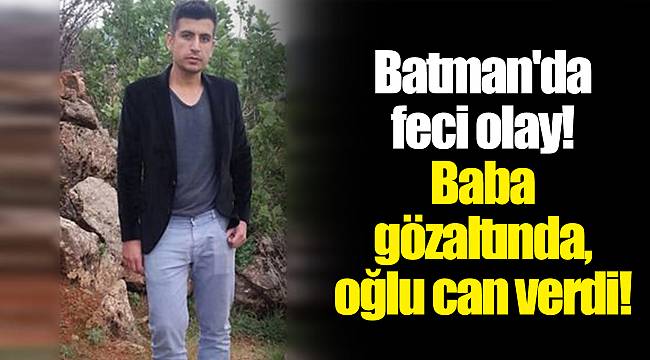 Batman'da feci olay! Baba gözaltında, oğlu can verdi!