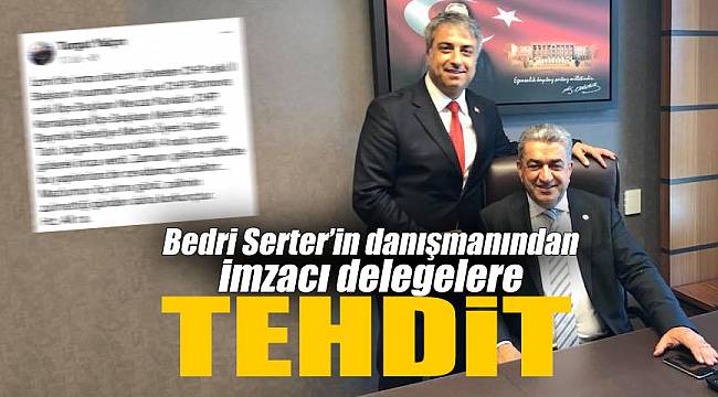 Bedri Serter'in danışmanından imzacı delegelere tehdit!