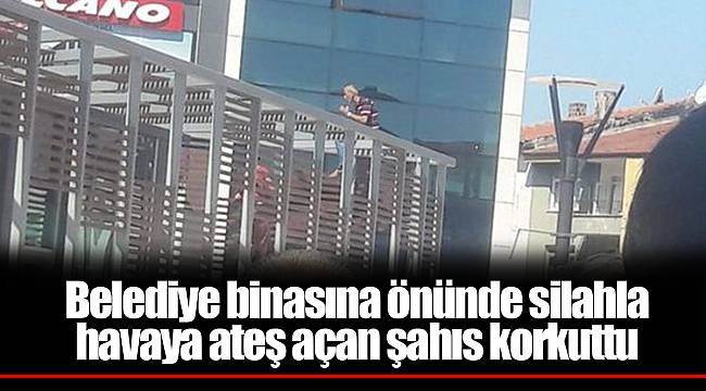 Belediye binasına önünde silahla havaya ateş açan şahıs korkuttu