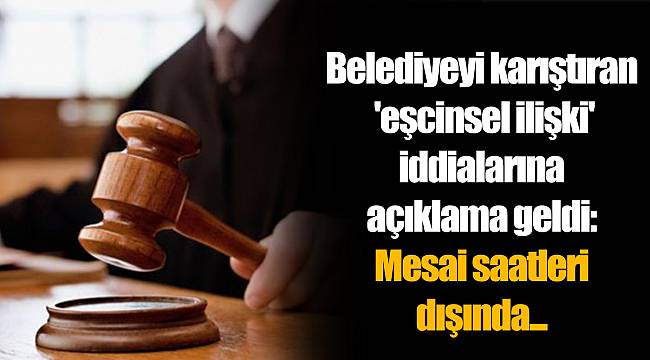 Belediyeyi karıştıran 'eşcinsel ilişki' iddialarına açıklama geldi: Mesai saatleri dışında...