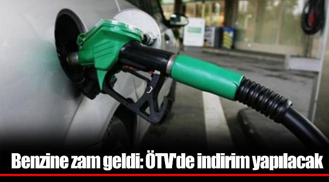 Benzine zam geldi: ÖTV'de indirim yapılacak