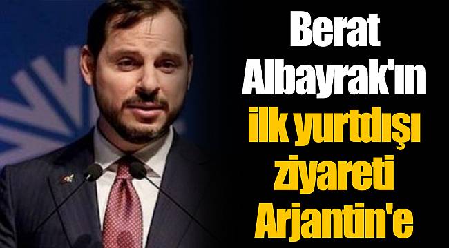Berat Albayrak'ın ilk yurtdışı ziyareti Arjantin'e