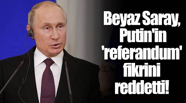 Beyaz Saray, Putin'in 'referandum' fikrini reddetti!