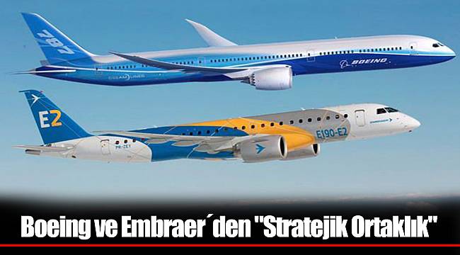 Boeing ve Embraer´den "Stratejik Ortaklık"