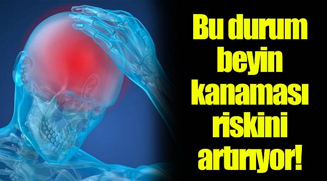 Bu durum beyin kanaması riskini artırıyor!