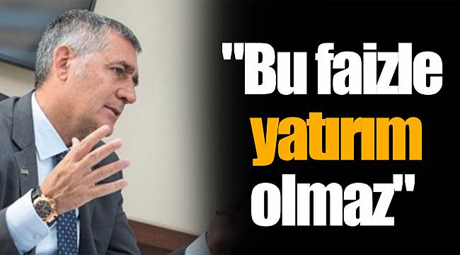 "Bu faizle yatırım olmaz"