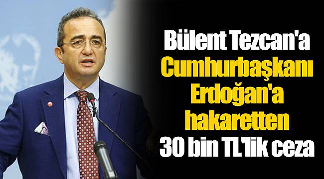 Bülent Tezcan'a Cumhurbaşkanı Erdoğan'a hakaretten 30 bin TL'lik ceza