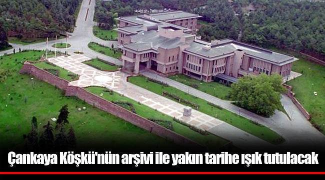 Çankaya Köşkü'nün arşivi ile yakın tarihe ışık tutulacak