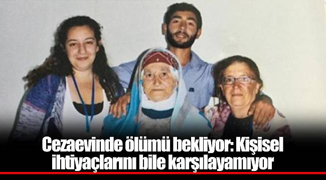 Cezaevinde ölümü bekliyor: Kişisel ihtiyaçlarını bile karşılayamıyor