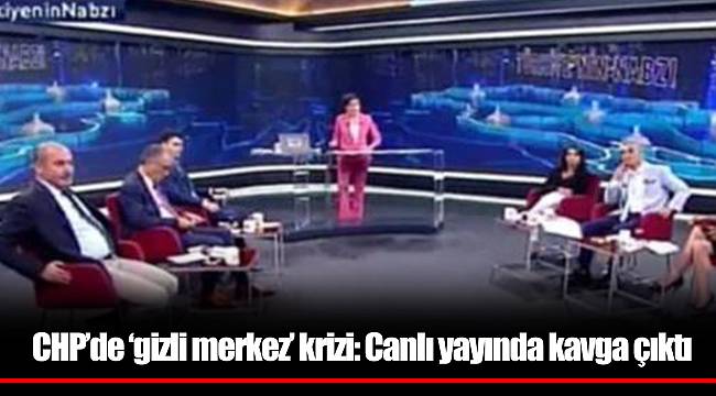 CHP’de ‘gizli merkez’ krizi: Canlı yayında kavga çıktı