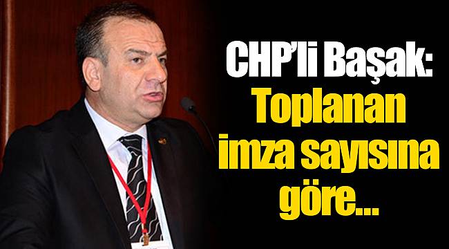 CHP'li Başak: Toplanan imza sayısına göre…