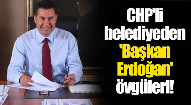 CHP'li belediyeden 'Başkan Erdoğan' övgüleri!