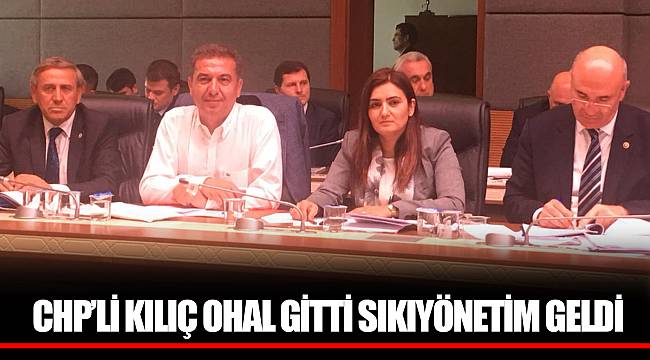 CHP’Lİ KILIÇ OHAL GİTTİ SIKIYÖNETİM GELDİ