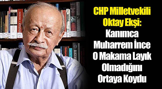 CHP Milletvekili Oktay Ekşi: Kanımca Muharrem İnce O Makama Layık Olmadığını Ortaya Koydu